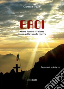 Eroi. Monte Pasubio-Vallarsa, teatro della Grande Guerra libro di Fazio Carmelo