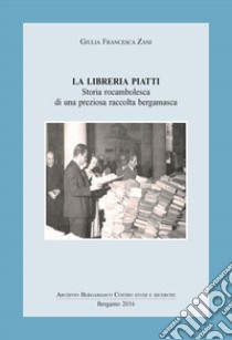 La libreria Piatti. Storia rocambolesca di una preziosa raccolta bergamasca libro di Zani Giulia Francesca