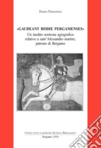 Gaudeant hodie pergamenses. Un inedito sermone agiografico relativo a sant'Alessandro martire, patrono di Bergamo libro di Personeni Dario