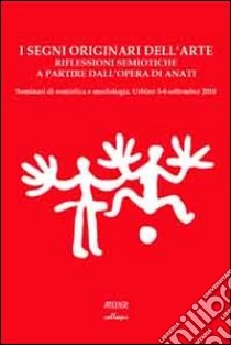 I segni originari dell'arte. Riflessioni semiotiche a partire dall'opera di Anati... Ediz. multilingue libro