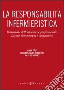 La responsabilità infermieristica. Il manuale dell'infermiere professionale. Diritto, deontologia e casi pratici libro di Poli Lucia; Sardos Albertini Roberta; Del Giglio Ilaria