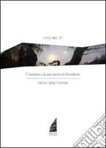 L'ateismo e la sua storia in Occidente. Vol. 4 libro di Mauthner Fritz