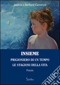 Insieme. Prigioniero di un tempo. Le stagioni della vita libro di Carraresi Andrea; CArraresi Barbara