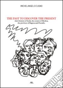 The past to discover the present. Short history of Sicily, the county of Modica, the province of Ragusa and Pozzallo libro di Cugno Michelangelo