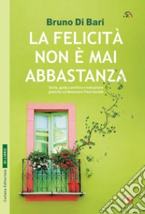 La felicità non è mai abbastanza. Racconto e guida scientifica libro di Di Bari Bruno