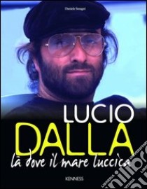 Lucio Dalla. Là dove il mare luccica libro di Soragni Daniele