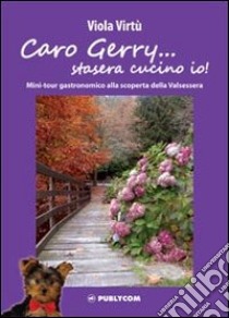 Caro Gerry... stasera cucino io! Mini-tour gastronomico alla scoperta della Valsessera libro di Virtù Viola