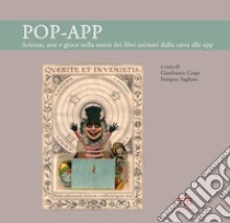 Pop-App. Scienza, arte e gioco nella storia dei libri animati dalla carta alle app libro di Crupi G. (cur.); Vagliani P. (cur.)