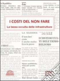 I costi del non fare. La tassa occulta delle infrastrutture libro di Gilardoni Andrea; Clerici Stefano; Garzarella Alessandra