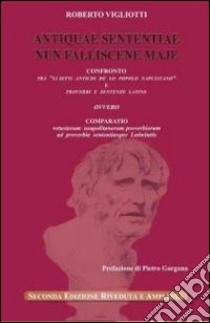 Antiquae sententiae nun falliscene maje. Confronto tra «li ditti antichi de lo popolo napulitano» e proverbi e sentenze latine. Testo latino a fronte libro di Vigliotti Roberto