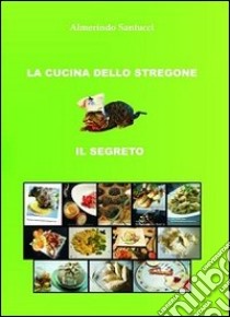 La cucina dello stregone. Il segreto libro di Santucci Almerindo