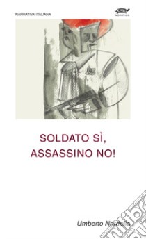 Soldato sì, assassino no! libro di Nardella Umberto