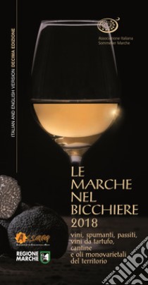 Le Marche nel bicchiere 2018. Vini, spumanti, passiti, vini da tartufo, cantine o oli monovarietali del territorio. Ediz. italiana e inglese libro di Associazione Italiana Sommelier Marche (cur.)