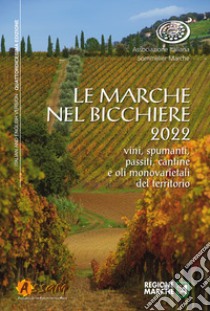 Le Marche nel bicchiere 2022. Vini, spumanti, passiti, cantine e oli monovarietali del territorio. Ediz. italiana e inglese libro di Associazione Italiana Sommelier Marche (cur.)