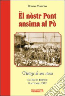 Ël nòstr pont ansima al Pò. San Mauro torinese 8 settembre 1912. Ediz. illustrata libro di Masiero Renzo