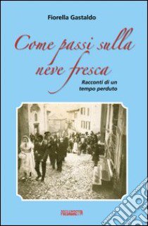 Come passi sulla neve fresca. Racconti di un tempo perduto libro di Gastaldo Fiorella