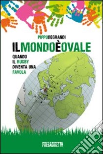 Il mondo è ovale. Quando il rugby diventa una favola libro di Degrandi Pippo