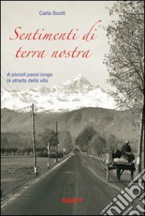 Sentimenti di terra nostra. A piccoli passi lungo la strada della mia vita libro di Scotti Carla