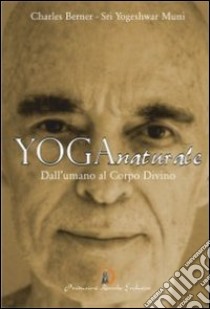 Yoga naturale. Dall'umano al Corpo Divino libro di Berner Charles; Cirillo M. (cur.)