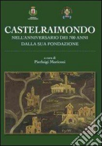 Castelraimondo nell'anniversario dei 700 dalla sua fondazione libro di Moriconi P. (cur.)