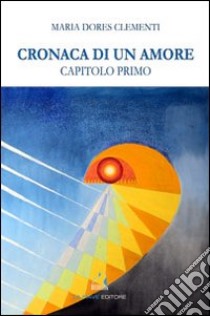 Cronaca di un amore. Capitolo primo libro di Clementi Maria Dores