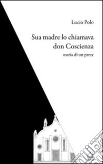 Sua madre lo chiamava don Coscienza. Storia di un prete libro di Polo Lucio