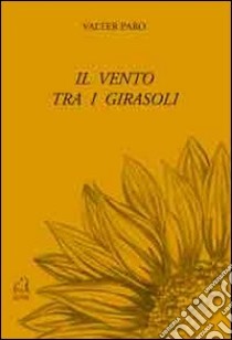 Il vento tra i girasoli libro di Paro Valter