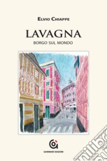 Lavagna. Borgo sul mondo libro di Chiappe Elvio