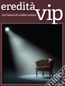 Eredità vip. Casi famosi di eredità contese libro di Tamagnone Edoardo; Notari Emanuela