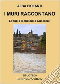 I muri raccontano. Lapidi e iscrizioni a Cusercoli libro di Piolanti Alba