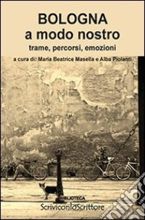 Bologna a modo nostro. Trame, percorsi, emozioni libro di Masella M. B. (cur.); Piolanti A. (cur.)