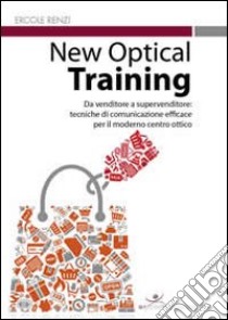 New optical training. Da venditore a supervenditore. Tecniche di comunicazione efficace per il moderno centro ottico libro di Renzi Ercole; Salimbene A. (cur.)