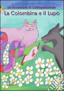 La colombina e il lupo. Le avventure di Gattopallottola libro di Sansoni Giuliana