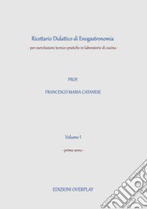 Ricettario didattico di enogastronomia. Per esercitazioni tecnico-pratiche in laboratorio di cucina. Per gli Ist. professionali. Vol. 1 libro di Catanese Francesco Maria