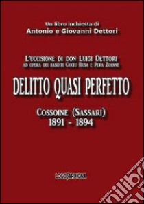 Delitto quasi perfetto. L'uccisione di don Luigi Dettori ad opera dei banditi Cicciu Rosa e Pera Zuanne. Cossoine (Sassari) 1891-1894 libro di Dettori Antonio; Dettori Giovanni