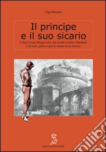 Il principe e il suo sicario. Come Cesare Borgia tolse dal mondo Astorre Manfredi libro di Monello Gigi