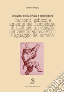 Inciascu, beffa, brulla e stroccidura. Racconti, schizzi e amenità del Campidano di Cagliari. Un viaggio nel vissuto attraverso il linguaggio del comico. Ediz. italiana e sarda libro di Murgia Antonio