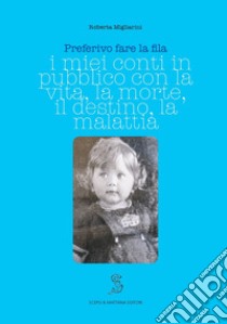 Preferivo fare la fila. I miei conti in pubblico sulla vita, la morte, il destino, la malattia libro di Migliarini Roberta