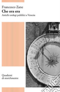 Che ora era. Antichi orologi pubblici a Venezia libro di Zane Francesco