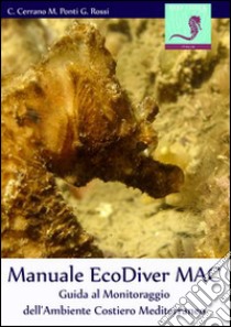 Manuale EcoDiver MAC. Guida al monitoraggio dell'ambiente costiero mediterraneo. Ver. 4.0 libro di Cerrano Carlo; Ponti Massimo; Rossi Gianfranco