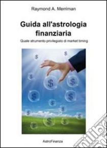 Guida all'astrologia finanziaria. L'astrologia quale strumento privilegiato di market timing libro di Merriman Raymond A.; Moras M. (cur.)