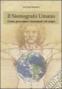 Il sismografo umano. Come prevedere i terremoti con il corpo libro di Romino Antonio; Romino R. jr. (cur.)