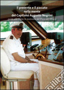 Il presente e il passato nella mente del capitano Augusto Negrini. Guida alla visita in motonave nel parco del Mincio libro di Negrini Augusto