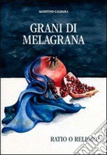 Grani di melagrana. Ratio e religio libro di Caldara Agostino