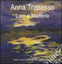 Anna Trapasso. Luci e materia. Ediz. illustrata libro di Mistò Ester