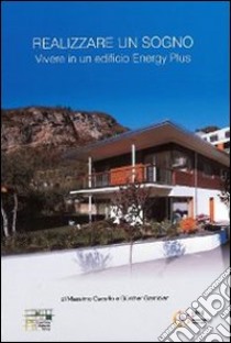 Realizzare un sogno. Vivere in un edificio energy plus libro di Caceffo Massimo; Gantioler Günther