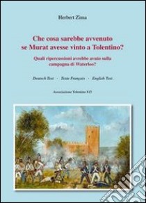 Che cosa sarebbe avvenuto se Murat avesse vinto a Tolentino? Quali ripercussioni avrebbe avuto sulla campagna di Waterloo? libro di Zima Herbert