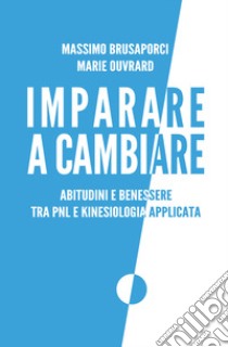 Imparare a cambiare. Abitudini e benessere tra PNL e kinesiologia applicata libro di Brusaporci Massimo; Ouvrard Marie