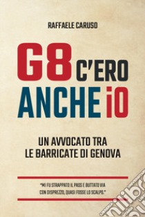 G8 c'ero anche io. Un avvocato tra le barricate di Genova libro di Caruso Raffaele