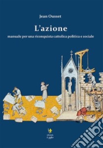 L'azione. Manuale per una riconquista cattolica politica e sociale libro di Ousset Jean